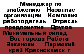 Менеджер по снабжению › Название организации ­ Компания-работодатель › Отрасль предприятия ­ Другое › Минимальный оклад ­ 1 - Все города Работа » Вакансии   . Пермский край,Краснокамск г.